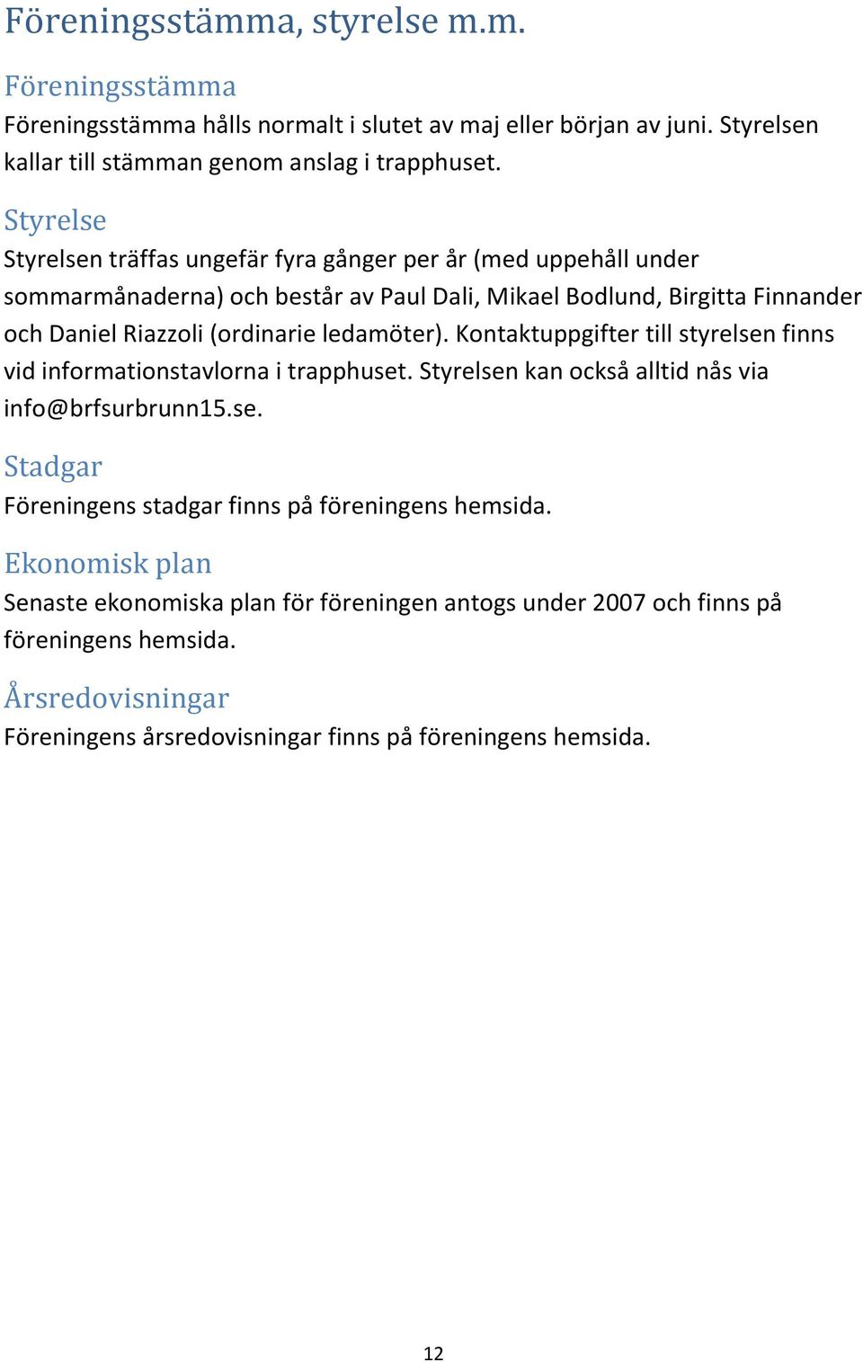 ledamöter). Kontaktuppgifter till styrelsen finns vid informationstavlorna i trapphuset. Styrelsen kan också alltid nås via info@brfsurbrunn15.se. Stadgar Föreningens stadgar finns på föreningens hemsida.