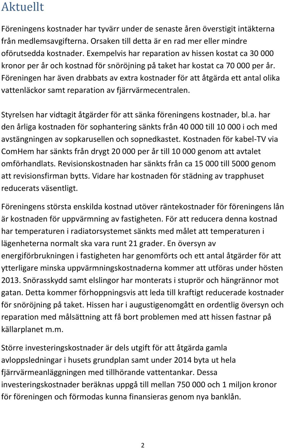 Föreningen har även drabbats av extra kostnader för att åtgärda ett antal olika vattenläckor samt reparation av fjärrvärmecentralen.