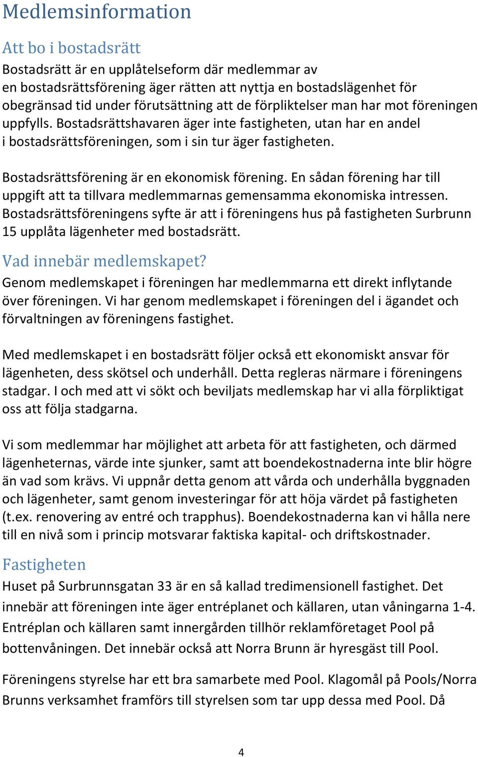 Bostadsrättsförening är en ekonomisk förening. En sådan förening har till uppgift att ta tillvara medlemmarnas gemensamma ekonomiska intressen.