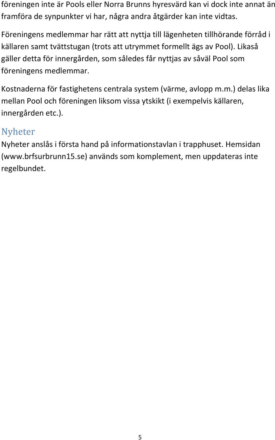 Likaså gäller detta för innergården, som således får nyttjas av såväl Pool som föreningens medlemmar. Kostnaderna för fastighetens centrala system (värme, avlopp m.m.) delas lika mellan Pool och föreningen liksom vissa ytskikt (i exempelvis källaren, innergården etc.