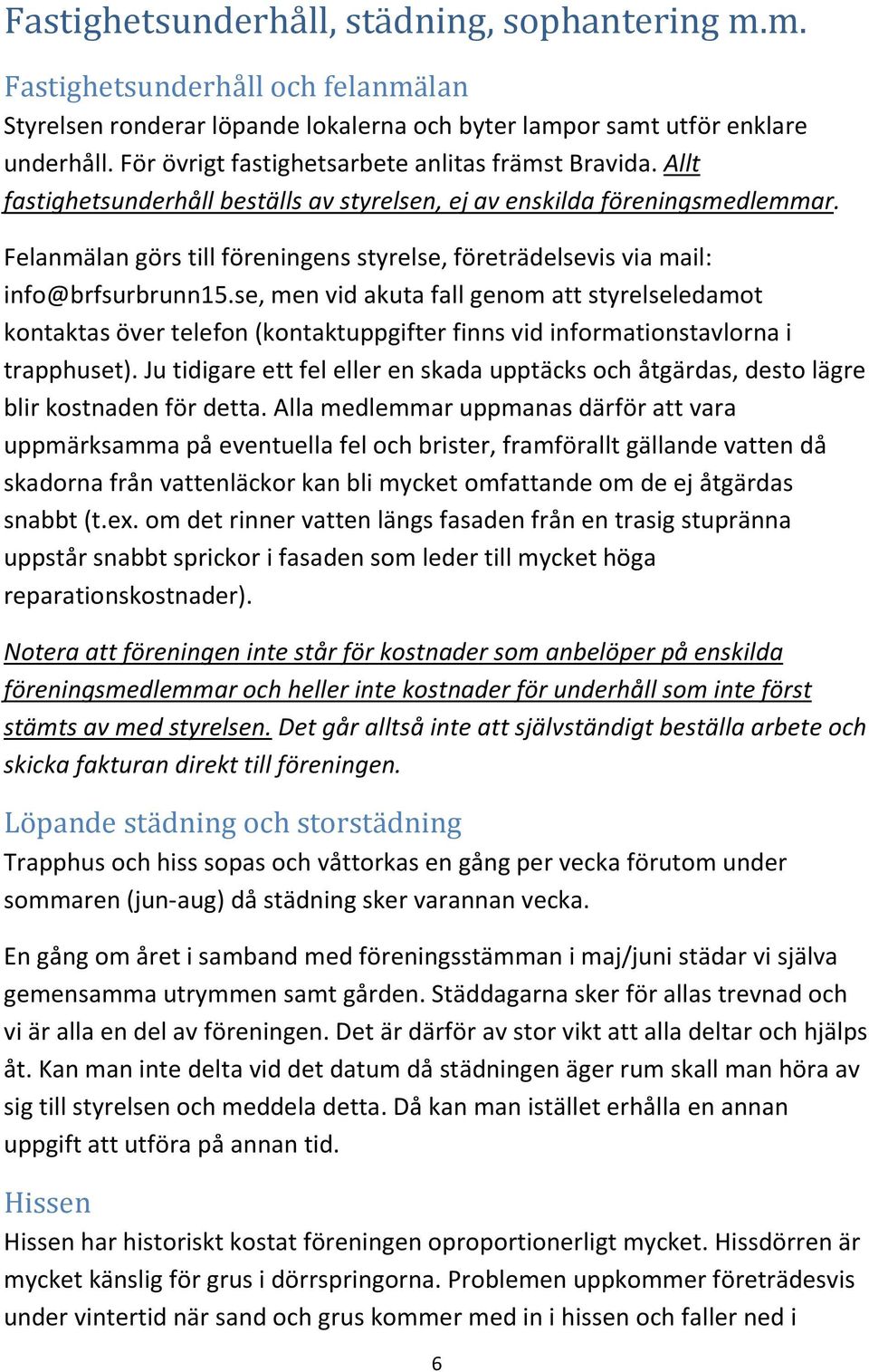 Felanmälan görs till föreningens styrelse, företrädelsevis via mail: info@brfsurbrunn15.