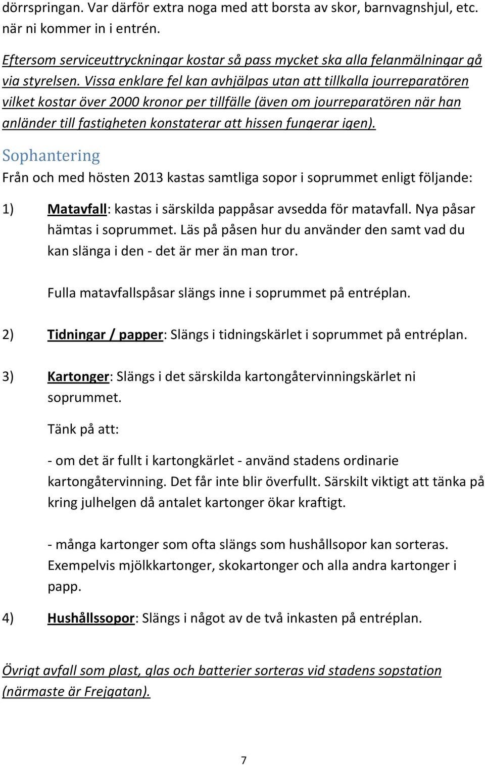 fungerar igen). Sophantering Från och med hösten 2013 kastas samtliga sopor i soprummet enligt följande: 1) Matavfall: kastas i särskilda pappåsar avsedda för matavfall. Nya påsar hämtas i soprummet.