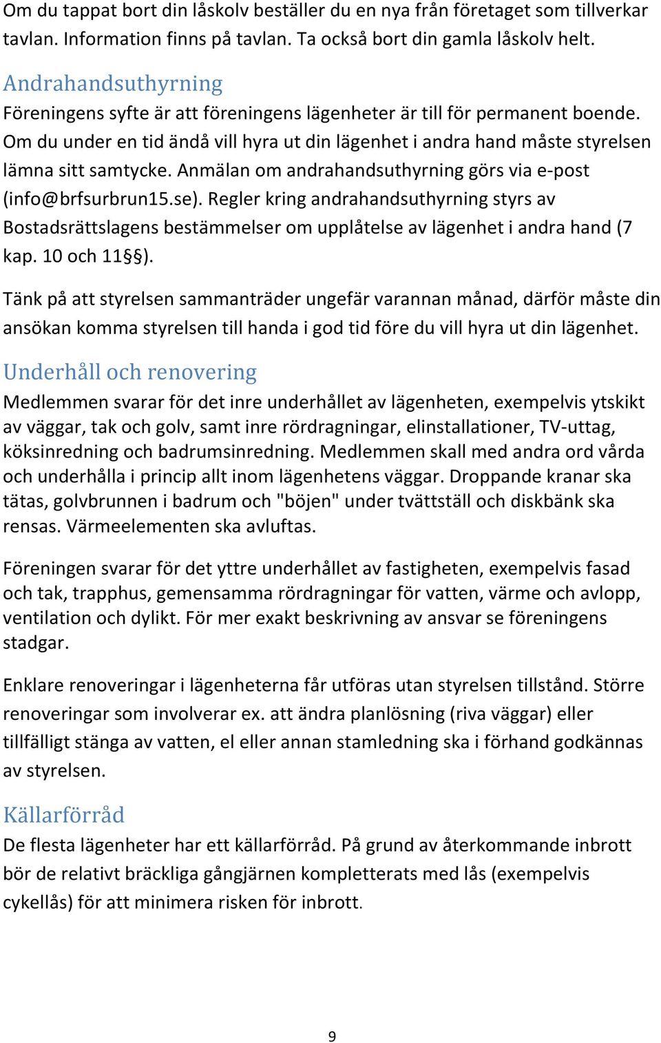 Anmälan om andrahandsuthyrning görs via e-post (info@brfsurbrun15.se). Regler kring andrahandsuthyrning styrs av Bostadsrättslagens bestämmelser om upplåtelse av lägenhet i andra hand (7 kap.