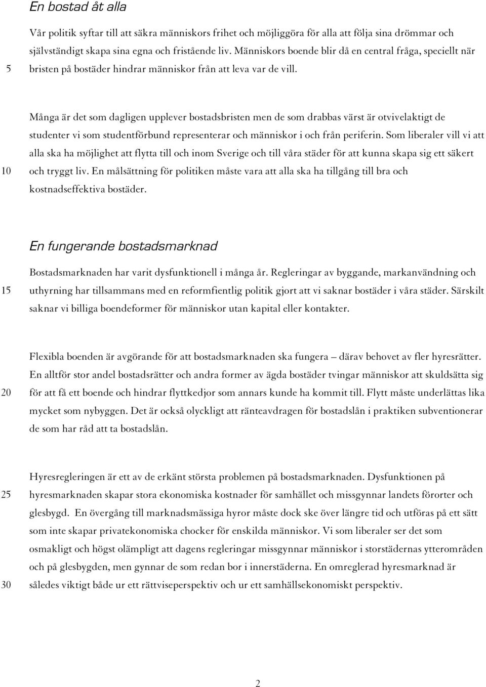 10 Många är det som dagligen upplever bostadsbristen men de som drabbas värst är otvivelaktigt de studenter vi som studentförbund representerar och människor i och från periferin.