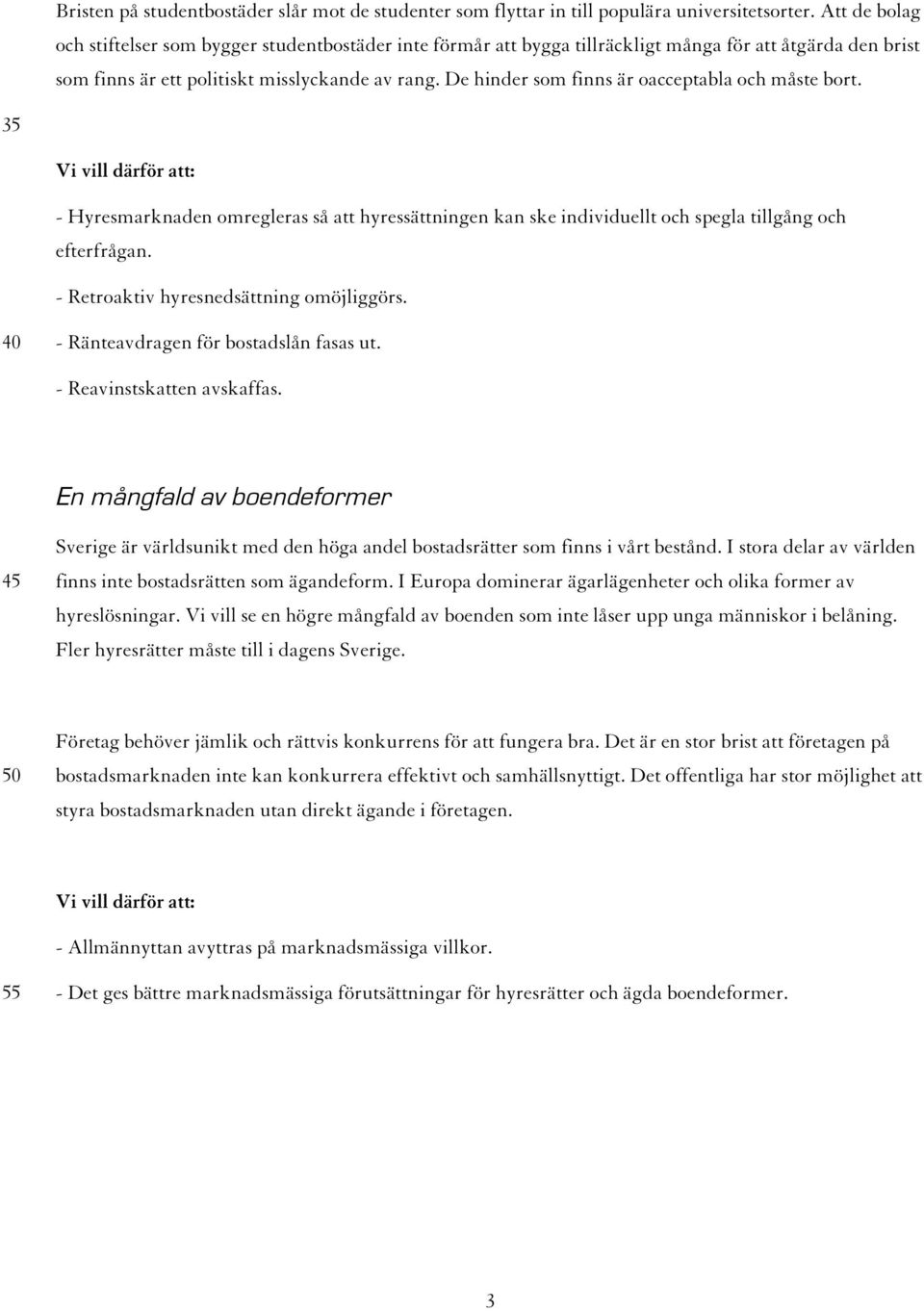 De hinder som finns är oacceptabla och måste bort. 35 - Hyresmarknaden omregleras så att hyressättningen kan ske individuellt och spegla tillgång och efterfrågan.