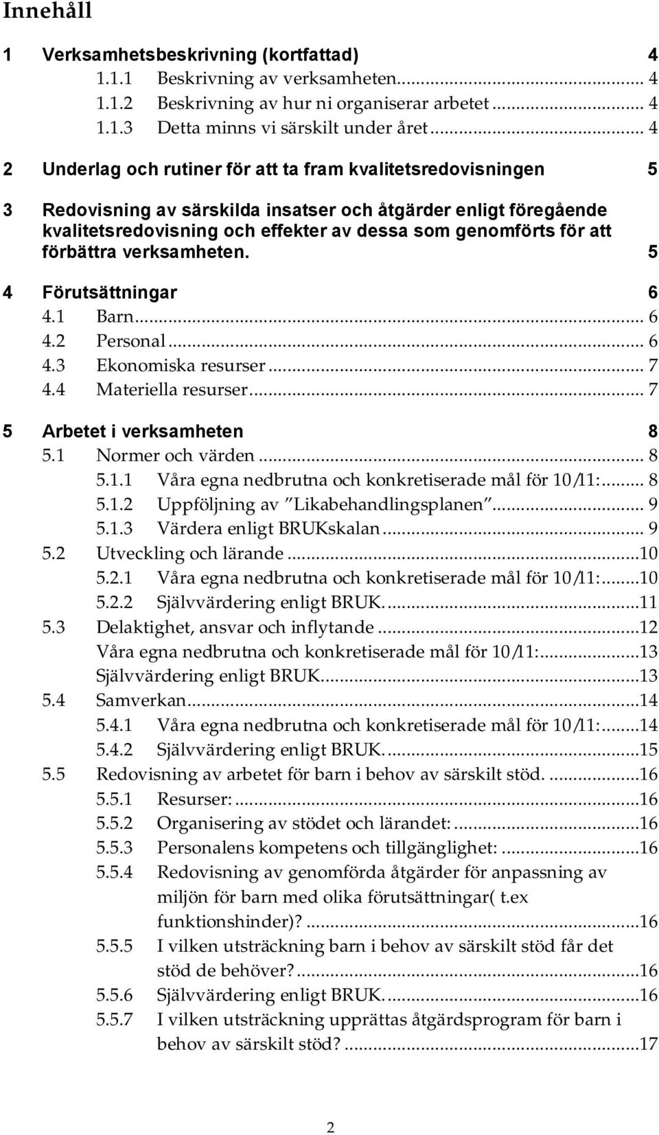 att förbättra verksamheten. 5 4 Förutsättningar 6 4.1 Barn... 6 4.2 Personal... 6 4.3 Ekonomiska resurser... 7 4.4 Materiella resurser... 7 5 Arbetet i verksamheten 8 5.1 Normer och värden... 8 5.1.1 Våra egna nedbrutna och konkretiserade mål för 10/11:.