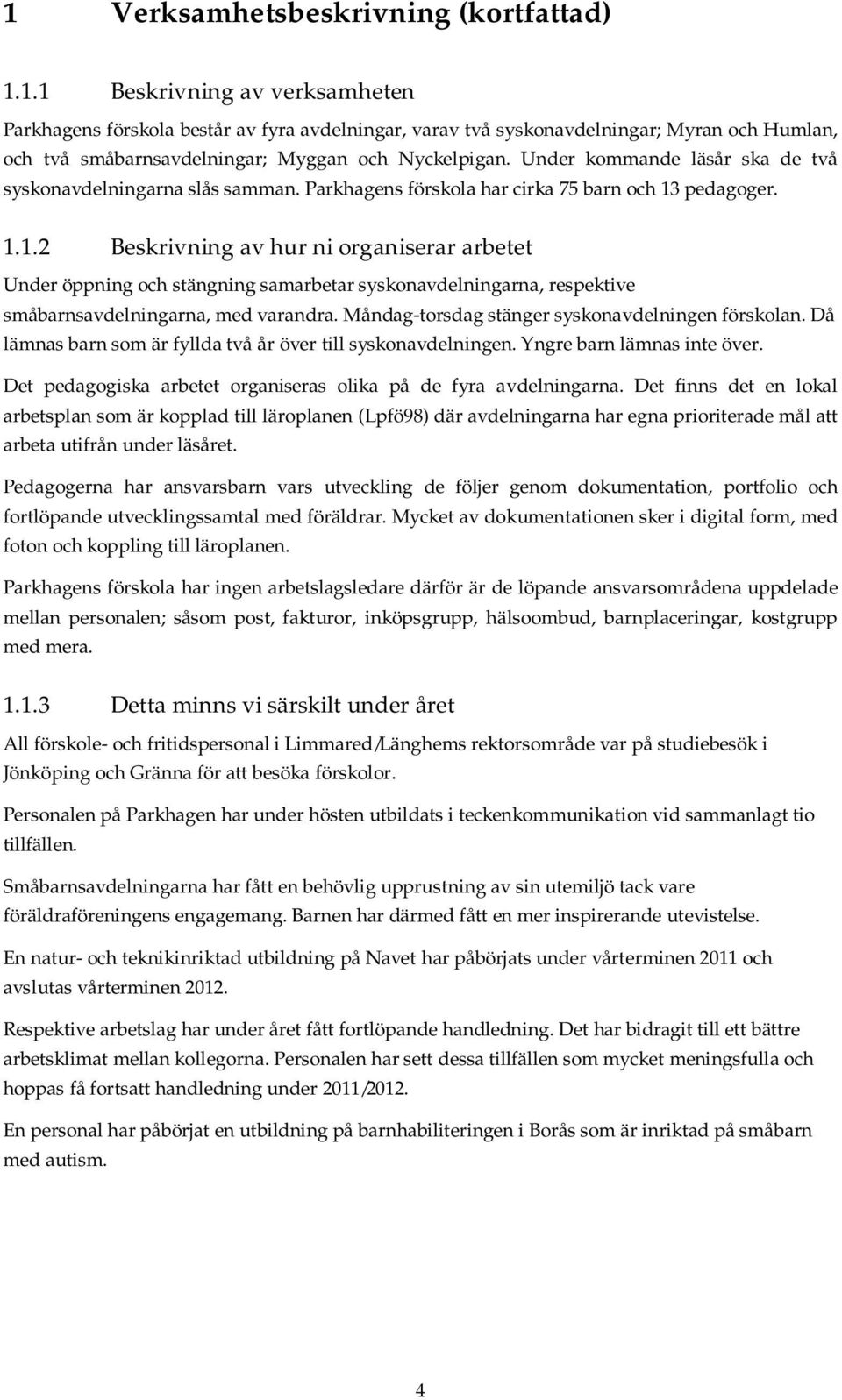 pedagoger. 1.1.2 Beskrivning av hur ni organiserar arbetet Under öppning och stängning samarbetar syskonavdelningarna, respektive småbarnsavdelningarna, med varandra.