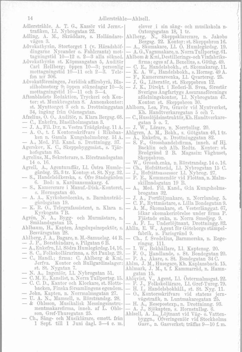 dingarne Nycander o. Fahlcrantz) mot- - A. G.,Vagnmakare, n. NorraTullportsg. 61. tagi~ingsticl 10-12 o. 2-3 alla sökned. Ahlbom & K:ni,Destillerings-ochVinfabriks- Advolratbyrån st.