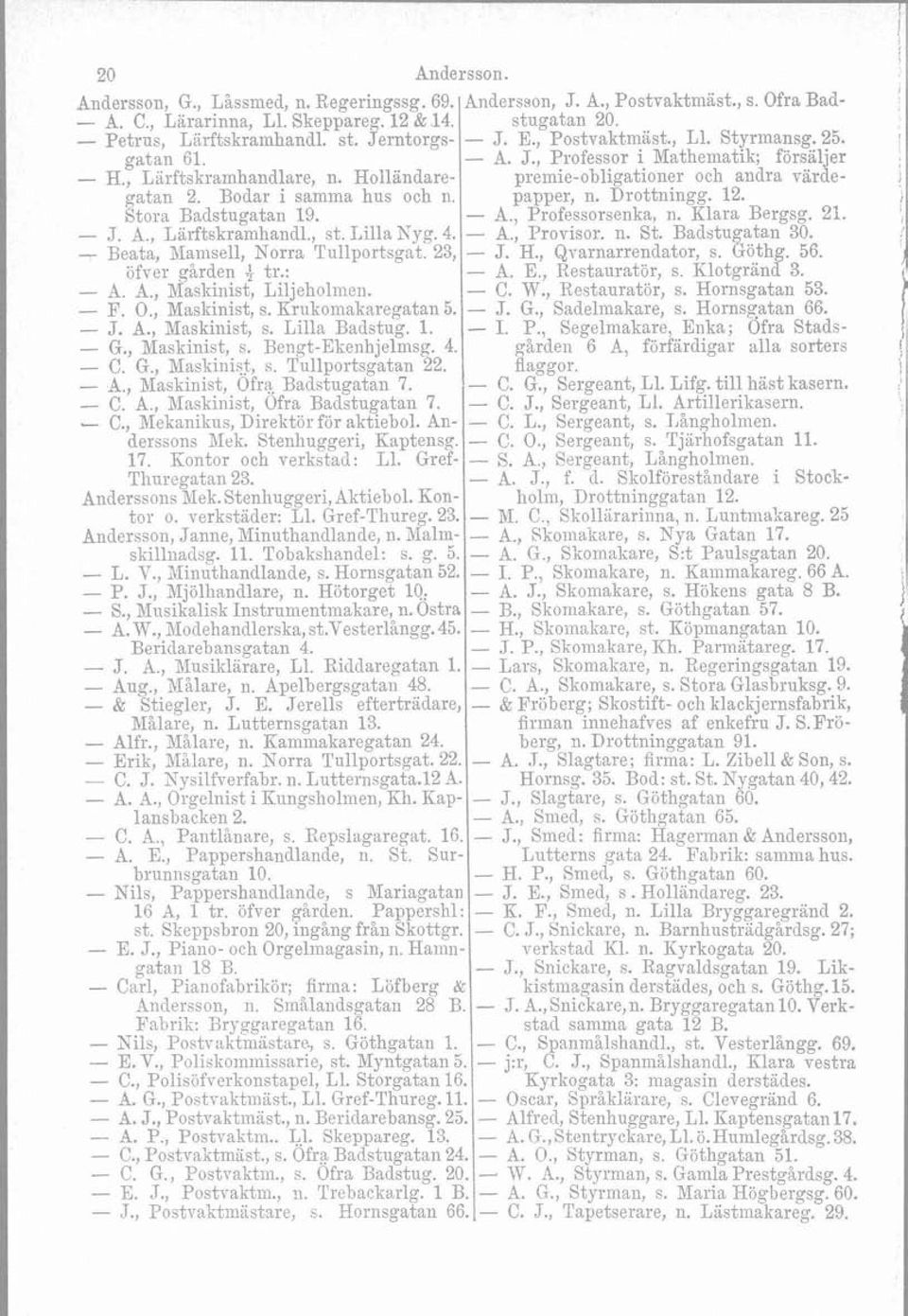 Bodar i samma hus och n. papper, n. Drottningg. 12. Stora Badstugatan 19. A., Professorsenka, n. Klara Bergsg. 21. J. A., Liirftskramhandl., st. LillaKyg. 4. - A., Provisor. n. St. Badstugatan 30.