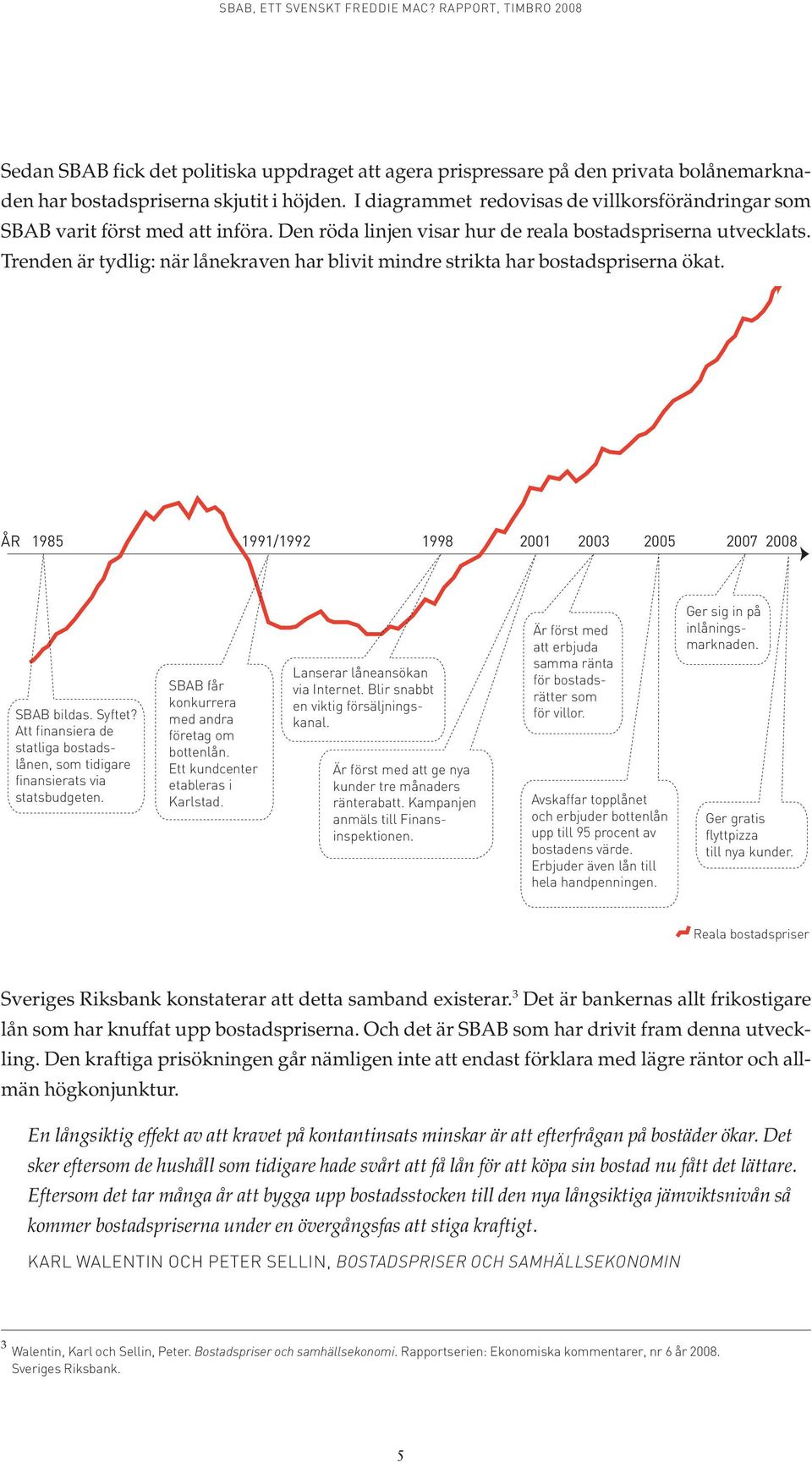 Trenden är tydlig: när lånekraven har blivit mindre strikta har bostadspriserna ökat. ÅR 1985 1991/1992 1998 2001 2003 2005 2007 2008 SBAB bildas. Syftet?