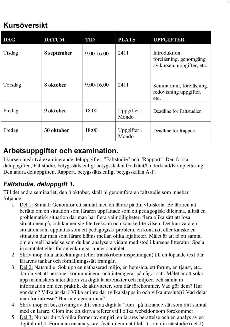 I kursen ingår två examinerande deluppgifter, Fältstudie och Rapport. Den första deluppgiften, Fältstudie, betygssätts enligt betygsskalan Godkänt/Underkänd/Komplettering.