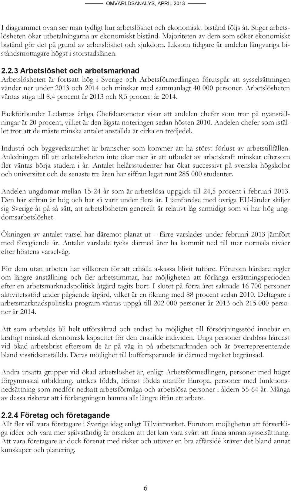 2.3 Arbetslöshet och arbetsmarknad Arbetslösheten är fortsatt hög i Sverige och Arbetsförmedlingen förutspår att sysselsättningen vänder ner under 2013 och 2014 och minskar med sammanlagt 40 000