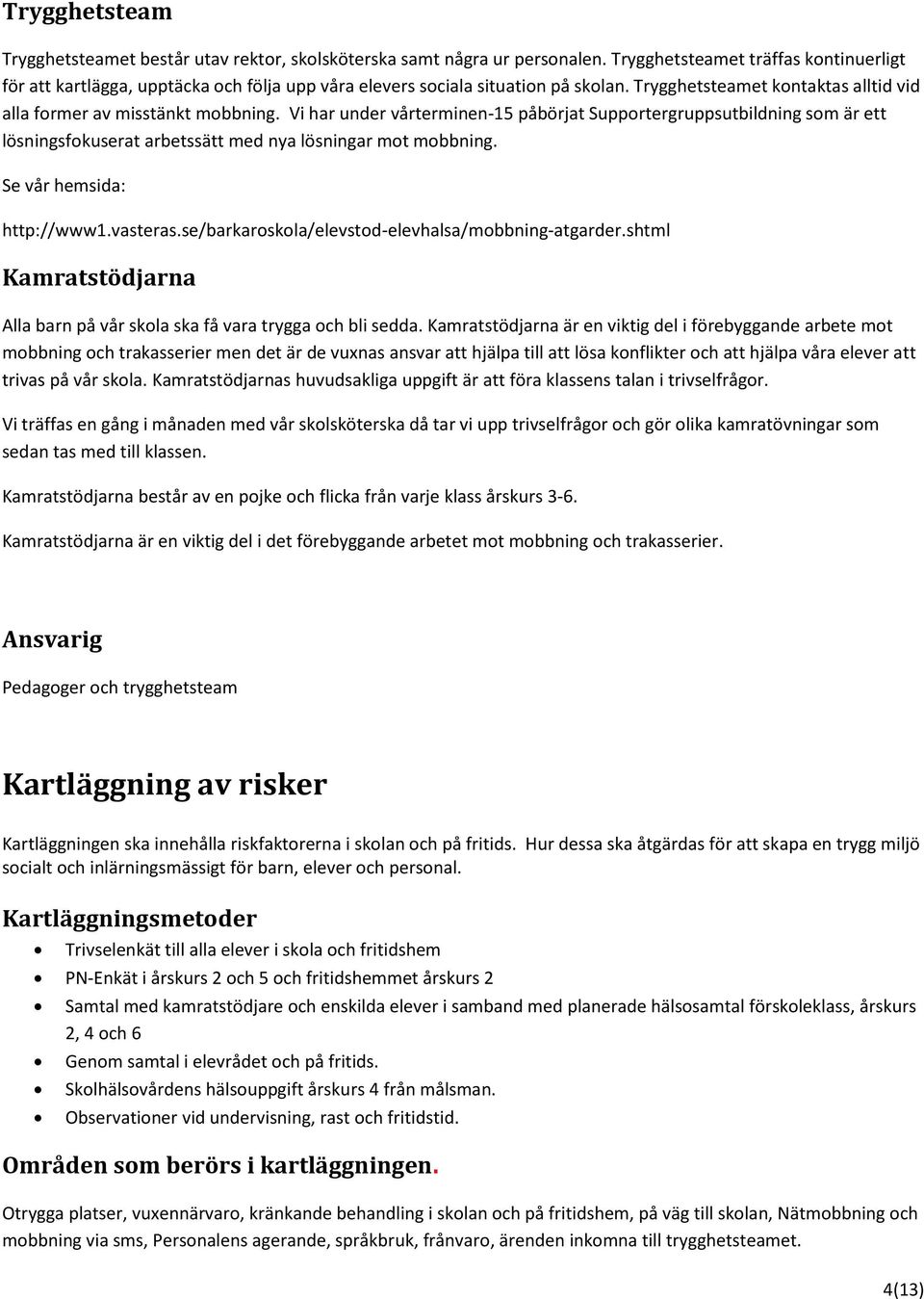 Vi har under vårterminen-15 påbörjat Supportergruppsutbildning som är ett lösningsfokuserat arbetssätt med nya lösningar mot mobbning. Se vår hemsida: http://www1.vasteras.