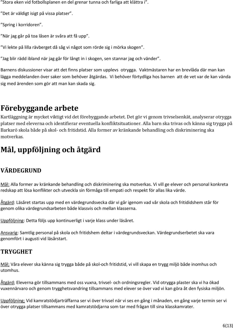 Barnens diskussioner visar att det finns platser som upplevs otrygga. Vaktmästaren har en brevlåda där man kan lägga meddelanden över saker som behöver åtgärdas.