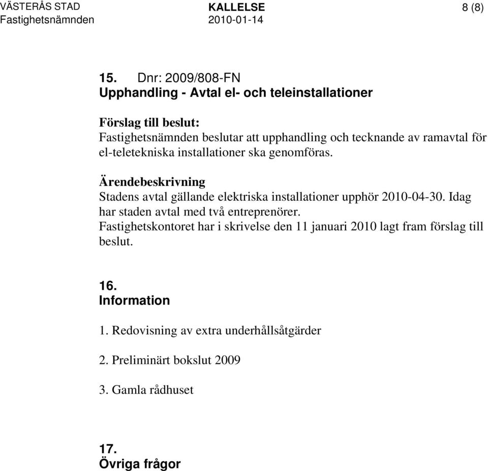 för el-teletekniska installationer ska genomföras. Stadens avtal gällande elektriska installationer upphör 2010-04-30.