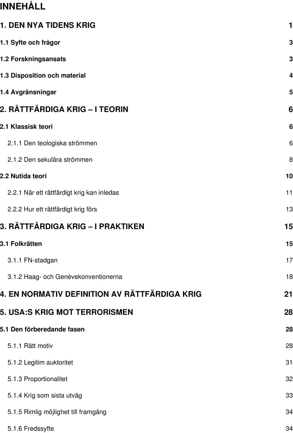 RÄTTFÄRDIGA KRIG I PRAKTIKEN 15 3.1 Folkrätten 15 3.1.1 FN-stadgan 17 3.1.2 Haag- och Genèvekonventionerna 18 4. EN NORMATIV DEFINITION AV RÄTTFÄRDIGA KRIG 21 5.