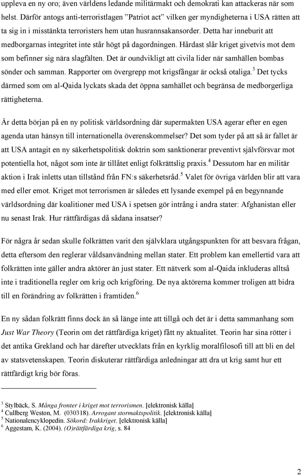 Detta har inneburit att medborgarnas integritet inte står högt på dagordningen. Hårdast slår kriget givetvis mot dem som befinner sig nära slagfälten.