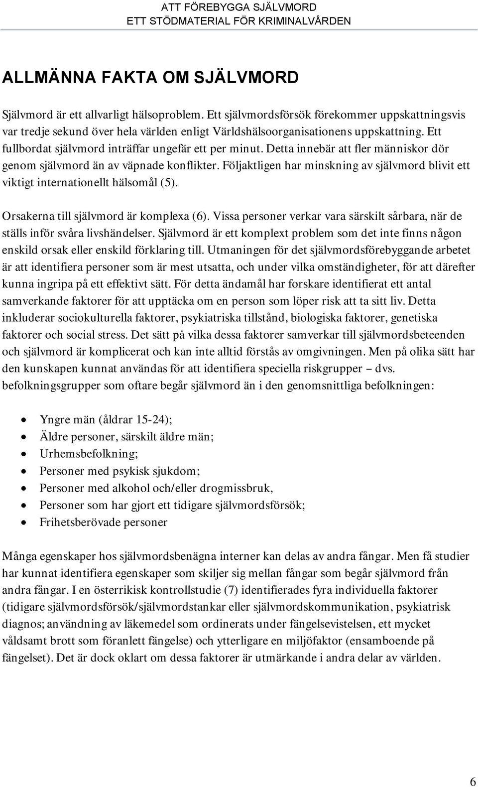 Detta innebär att fler människor dör genom självmord än av väpnade konflikter. Följaktligen har minskning av självmord blivit ett viktigt internationellt hälsomål (5).