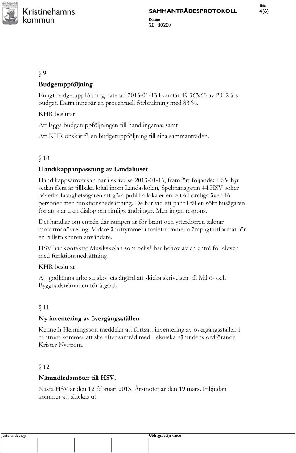 10 Handikappanpassning av Landahuset Handikappsamverkan har i skrivelse 2013-01-16, framfört följande: HSV hyr sedan flera år tillbaka lokal inom Landaskolan, Spelmansgatan 44.