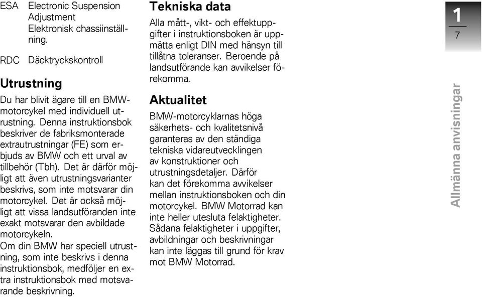 Det är därför möjligt att även utrustningsvarianter beskrivs, som inte motsvarar din motorcykel. Det är också möjligt att vissa landsutföranden inte exakt motsvarar den avbildade motorcykeln.