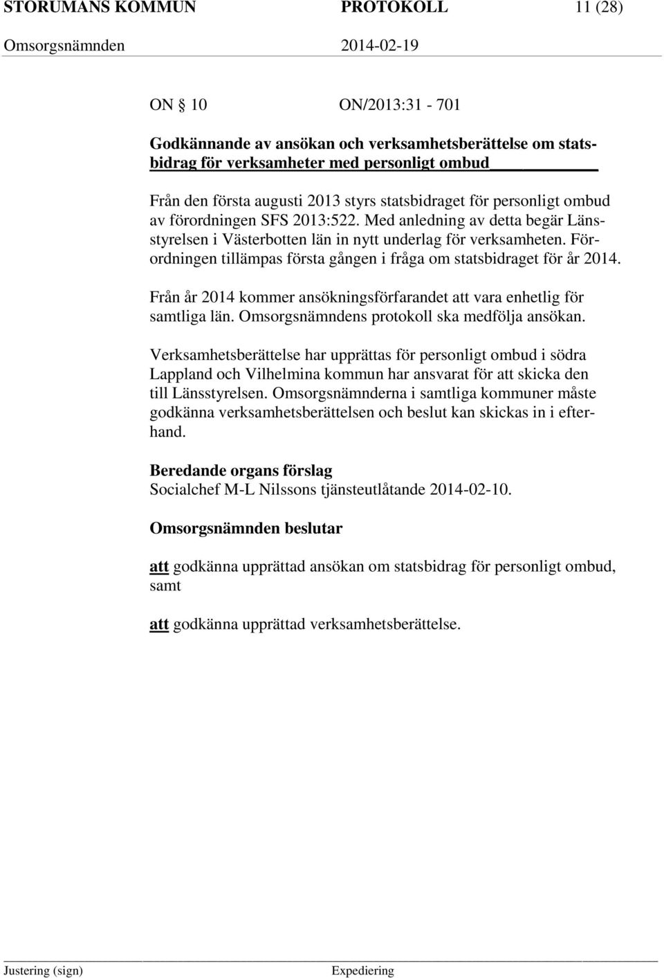 Förordningen tillämpas första gången i fråga om statsbidraget för år 2014. Från år 2014 kommer ansökningsförfarandet att vara enhetlig för samtliga län. Omsorgsnämndens protokoll ska medfölja ansökan.