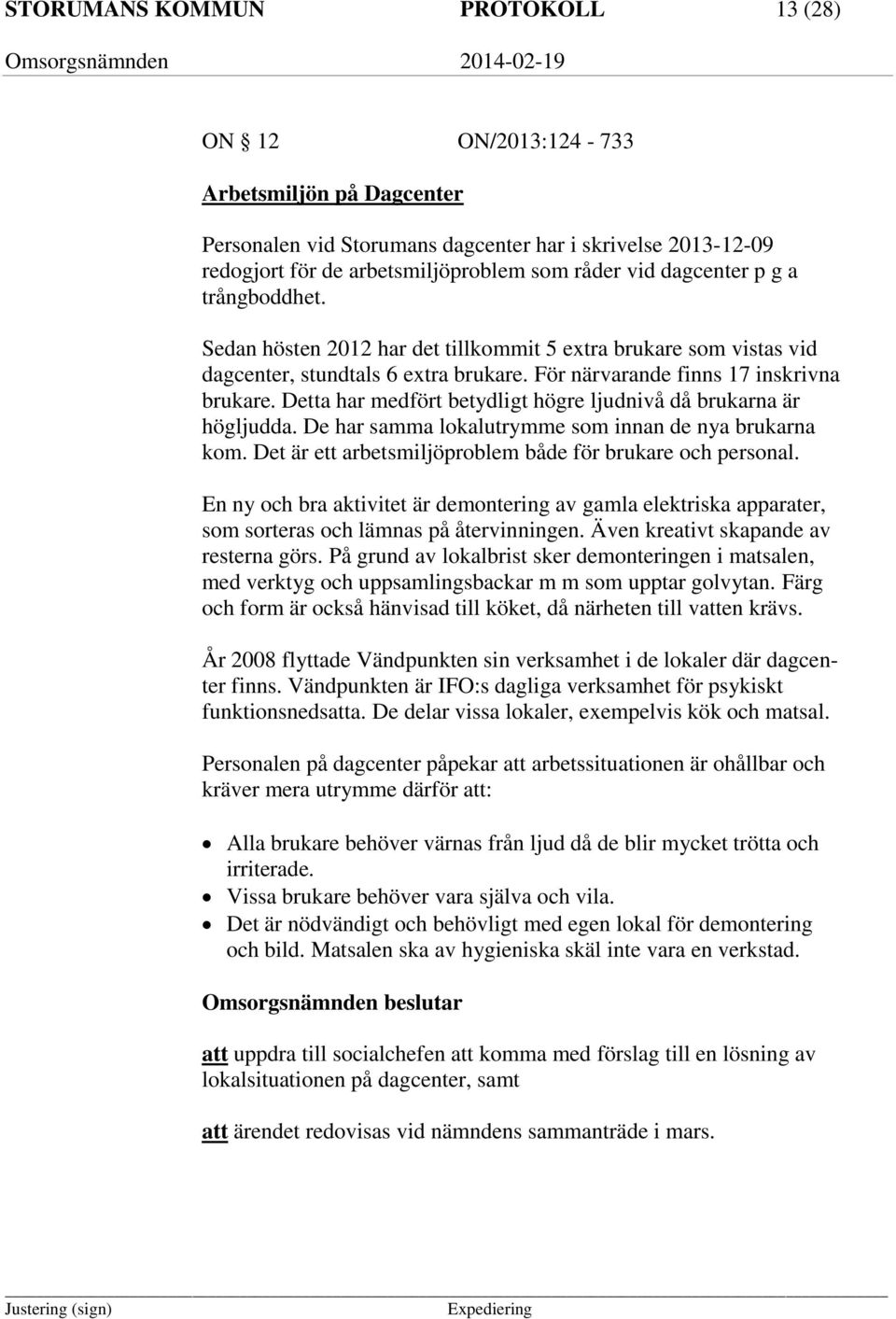 Detta har medfört betydligt högre ljudnivå då brukarna är högljudda. De har samma lokalutrymme som innan de nya brukarna kom. Det är ett arbetsmiljöproblem både för brukare och personal.