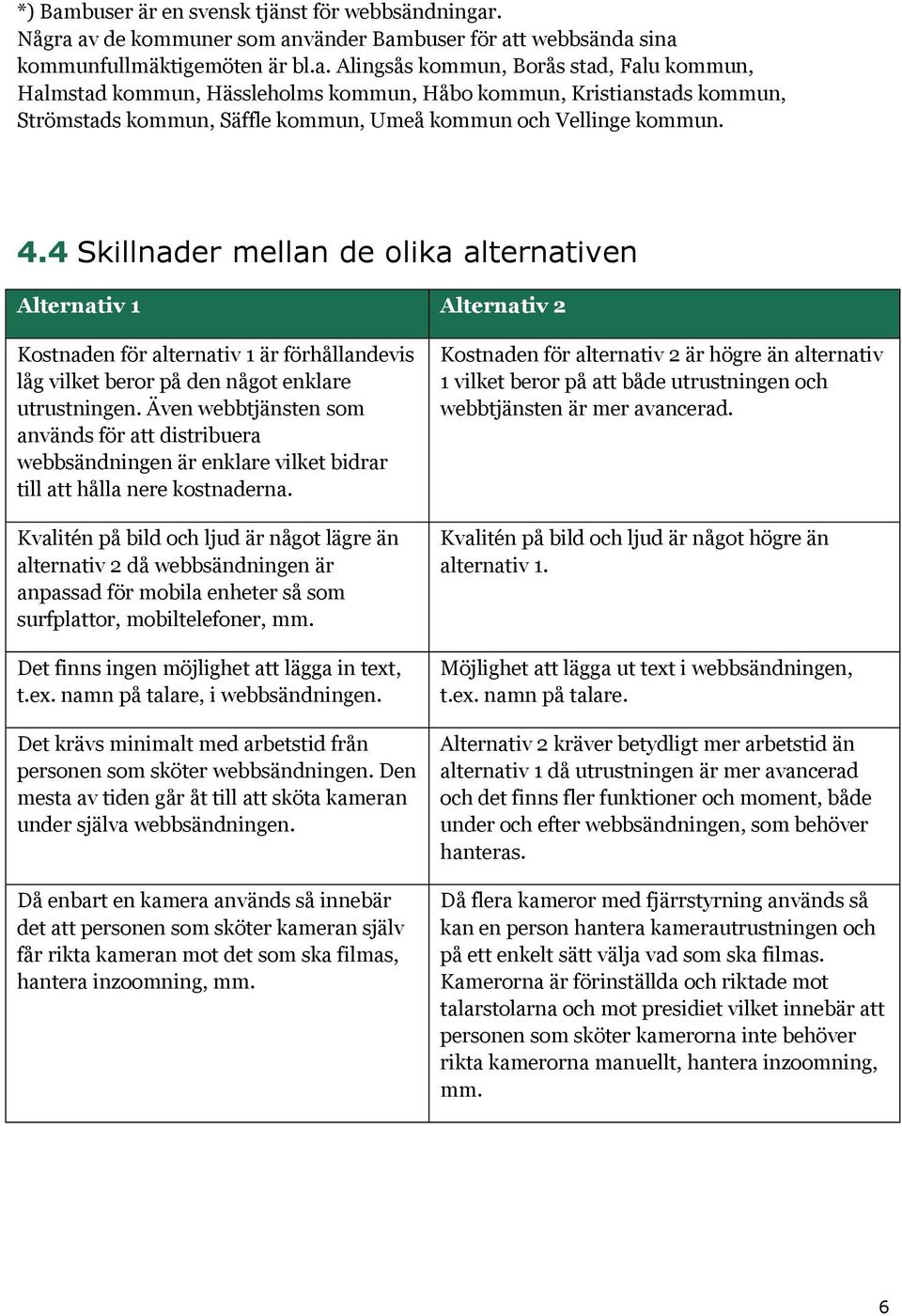 Även webbtjänsten som används för att distribuera webbsändningen är enklare vilket bidrar till att hålla nere kostnaderna.