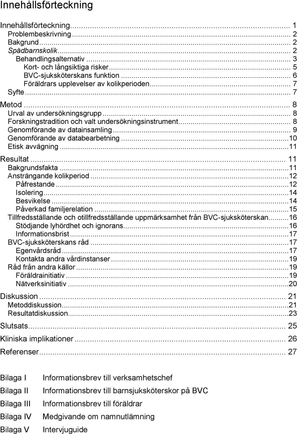 .. 9 Genomförande av databearbetning...10 Etisk avvägning...11 Resultat... 11 Bakgrundsfakta...11 Ansträngande kolikperiod...12 Påfrestande...12 Isolering...14 Besvikelse...14 Påverkad familjerelation.