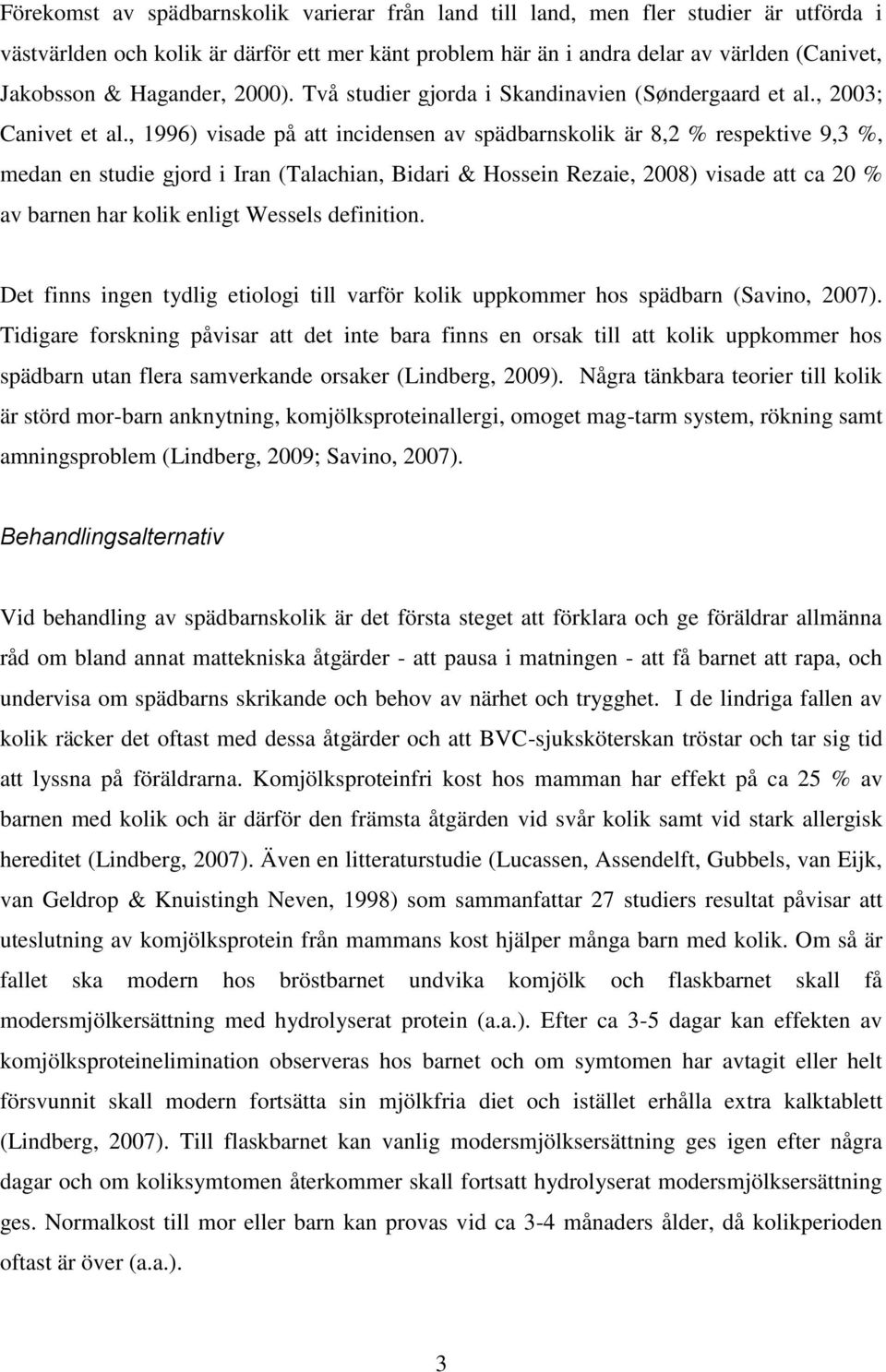 , 1996) visade på att incidensen av spädbarnskolik är 8,2 % respektive 9,3 %, medan en studie gjord i Iran (Talachian, Bidari & Hossein Rezaie, 2008) visade att ca 20 % av barnen har kolik enligt