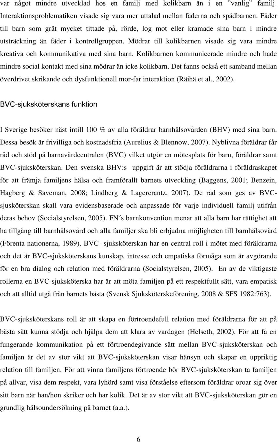 Mödrar till kolikbarnen visade sig vara mindre kreativa och kommunikativa med sina barn. Kolikbarnen kommunicerade mindre och hade mindre social kontakt med sina mödrar än icke kolikbarn.