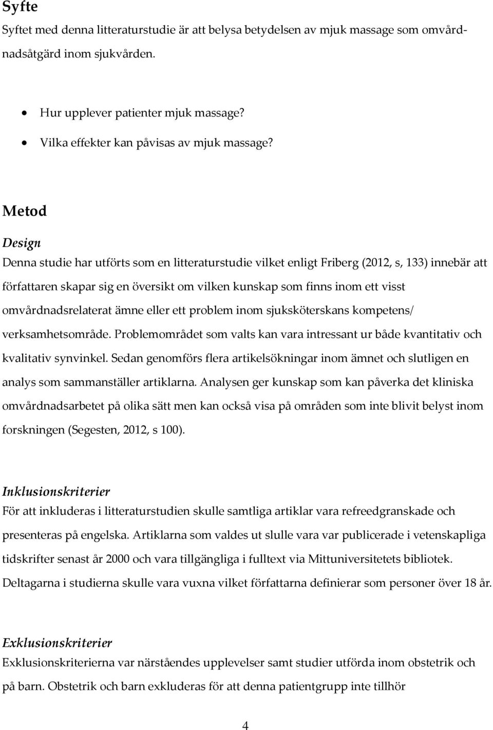 omvårdnadsrelaterat ämne eller ett problem inom sjuksköterskans kompetens/ verksamhetsområde. Problemområdet som valts kan vara intressant ur både kvantitativ och kvalitativ synvinkel.