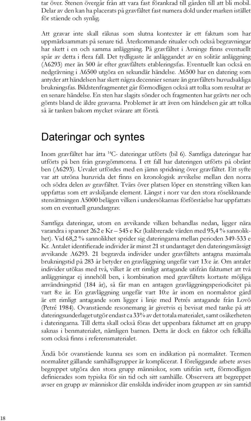 På gravfältet i Arninge finns eventuellt spår av detta i flera fall. Det tydligaste är anläggandet av en solitär anläggning (A6293) mer än 500 år efter gravfältets etableringsfas.