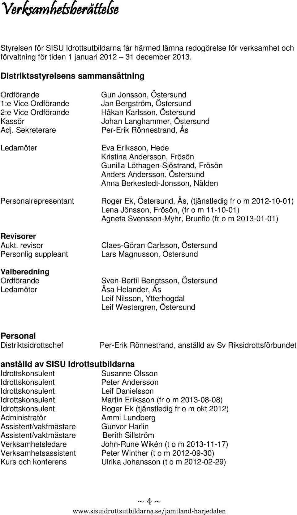 Sekreterare Per-Erik Rönnestrand, Ås Ledamöter Eva Eriksson, Hede Kristina Andersson, Frösön Gunilla Löthagen-Sjöstrand, Frösön Anders Andersson, Östersund Anna Berkestedt-Jonsson, Nälden