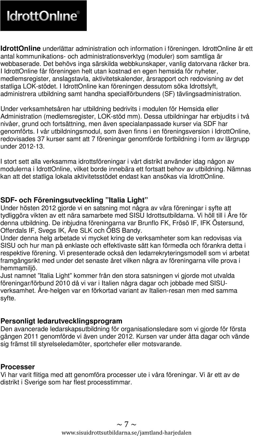 I IdrottOnline får föreningen helt utan kostnad en egen hemsida för nyheter, medlemsregister, anslagstavla, aktivitetskalender, årsrapport och redovisning av det statliga LOK-stödet.