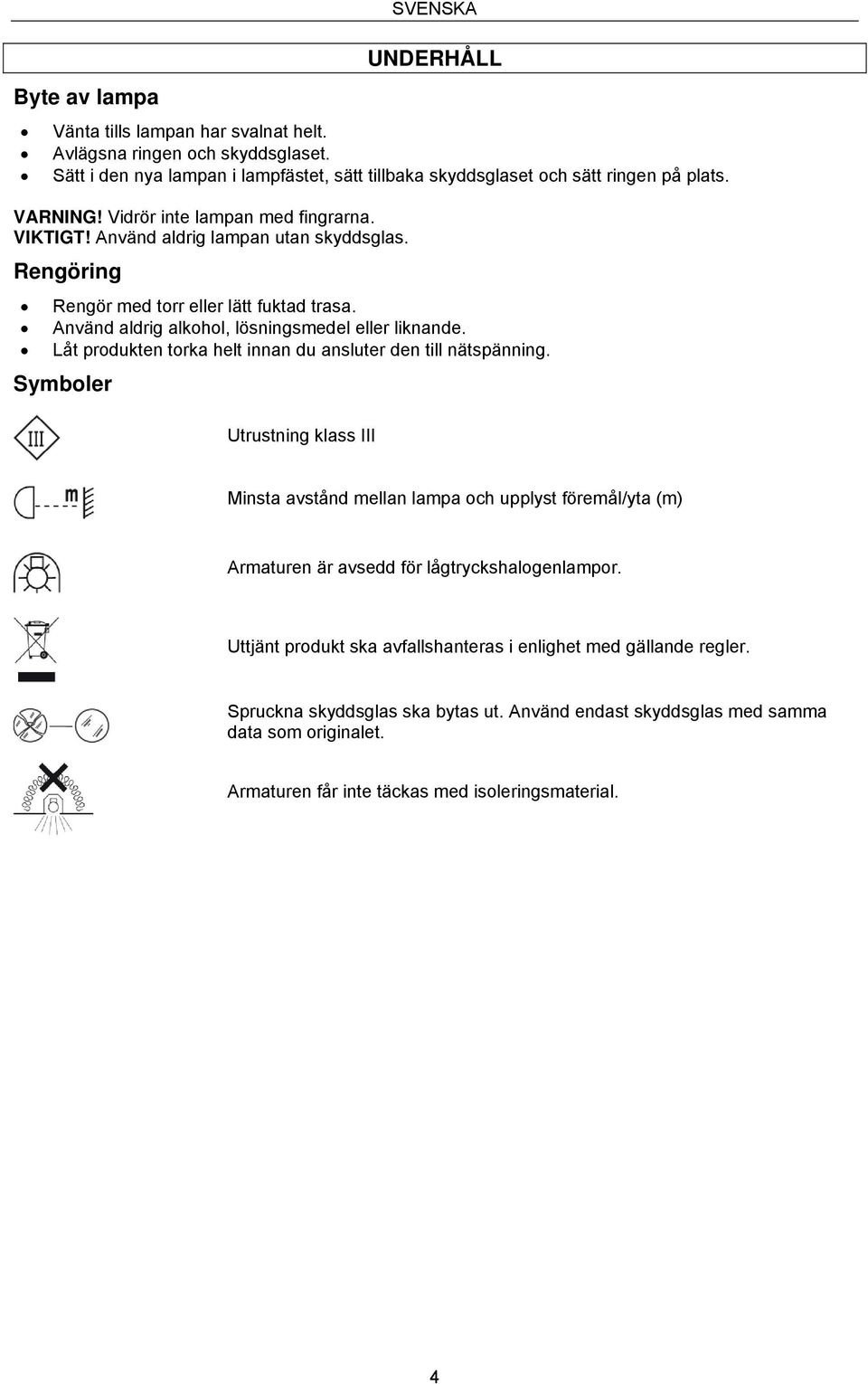 Låt produkten torka helt innan du ansluter den till nätspänning. Symboler Utrustning klass III Minsta avstånd mellan lampa och upplyst föremål/yta (m) Armaturen är avsedd för lågtryckshalogenlampor.