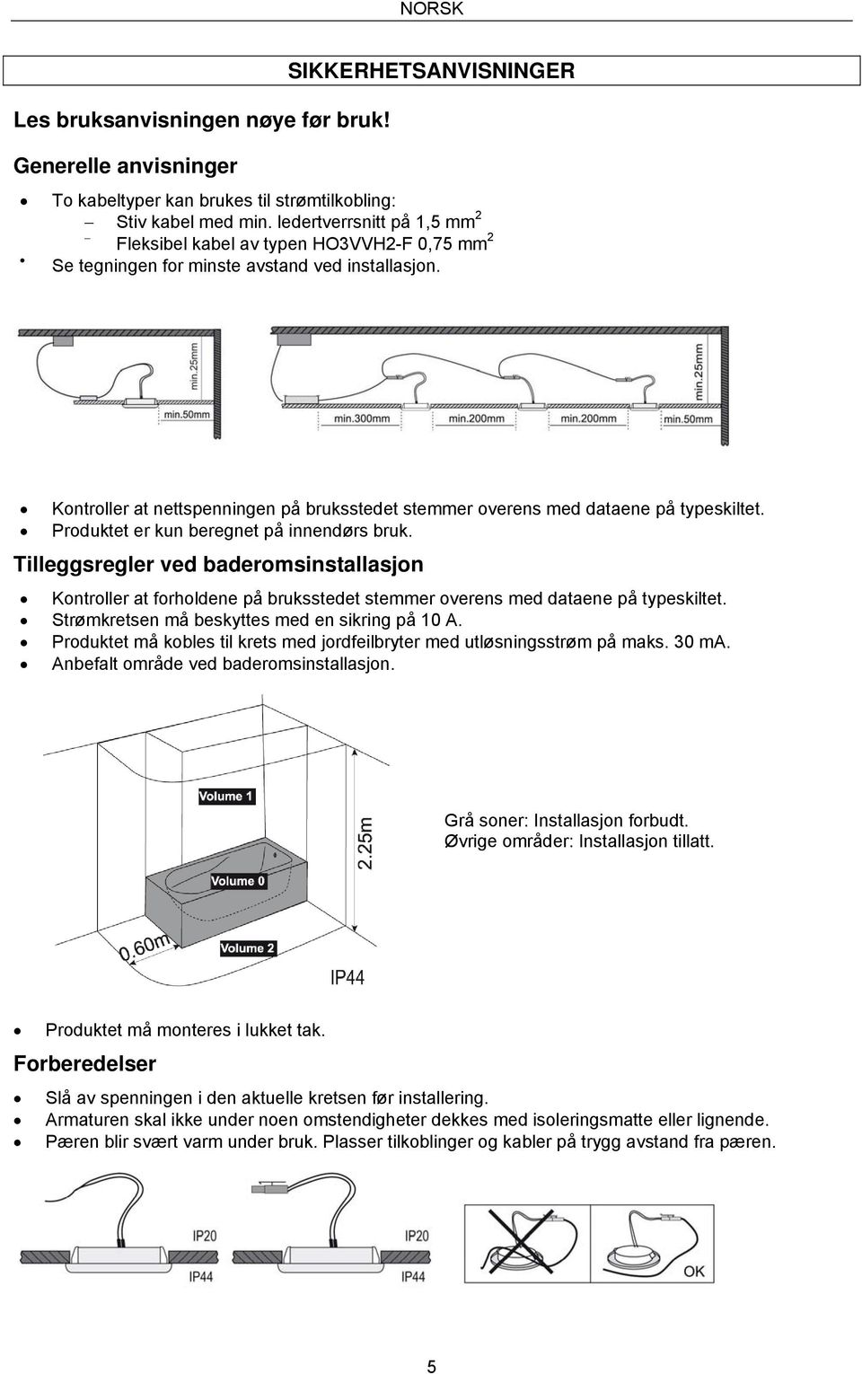 Kontroller at nettspenningen på bruksstedet stemmer overens med dataene på typeskiltet. Produktet er kun beregnet på innendørs bruk.