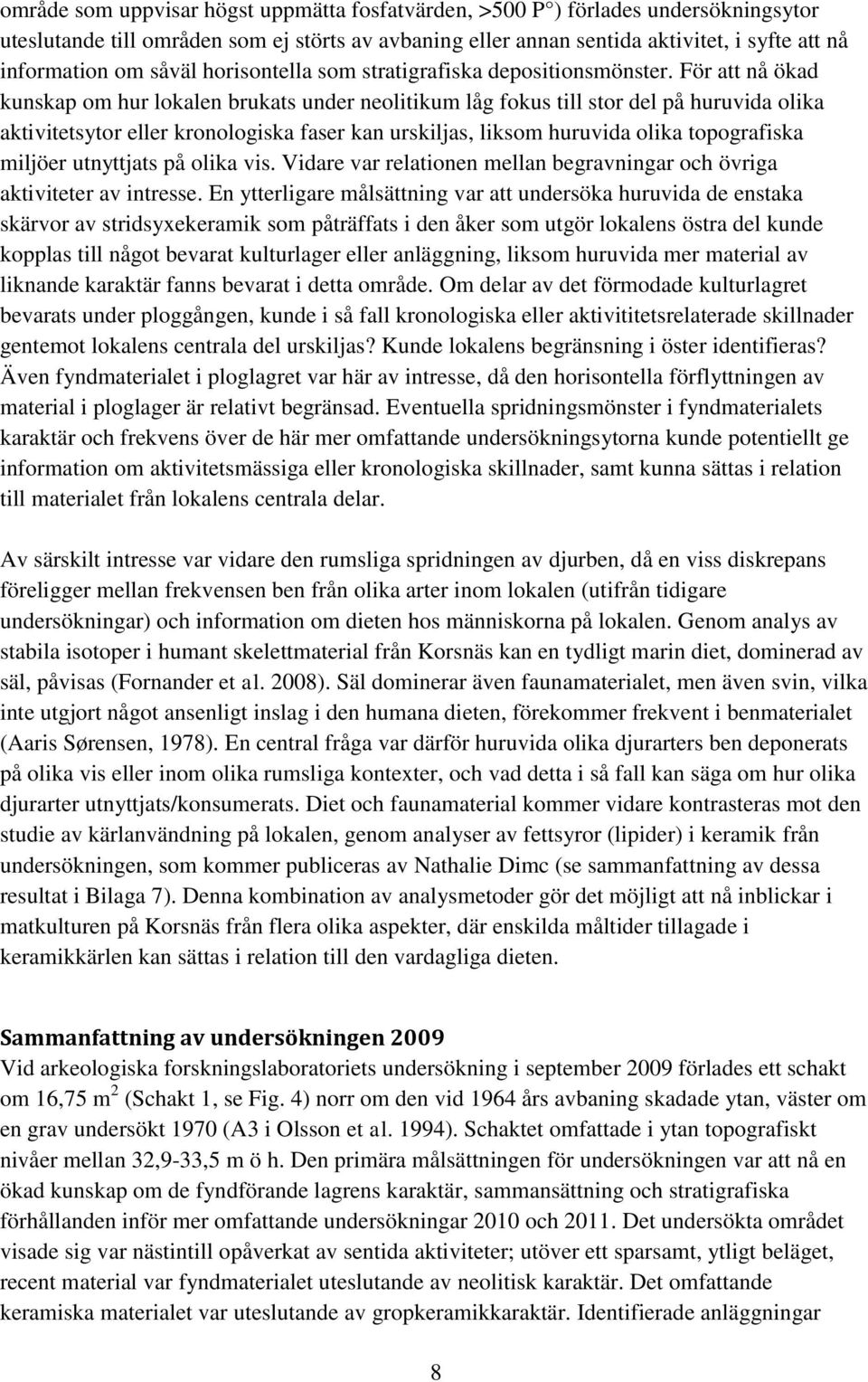 För att nå ökad kunskap om hur lokalen brukats under neolitikum låg fokus till stor del på huruvida olika aktivitetsytor eller kronologiska faser kan urskiljas, liksom huruvida olika topografiska