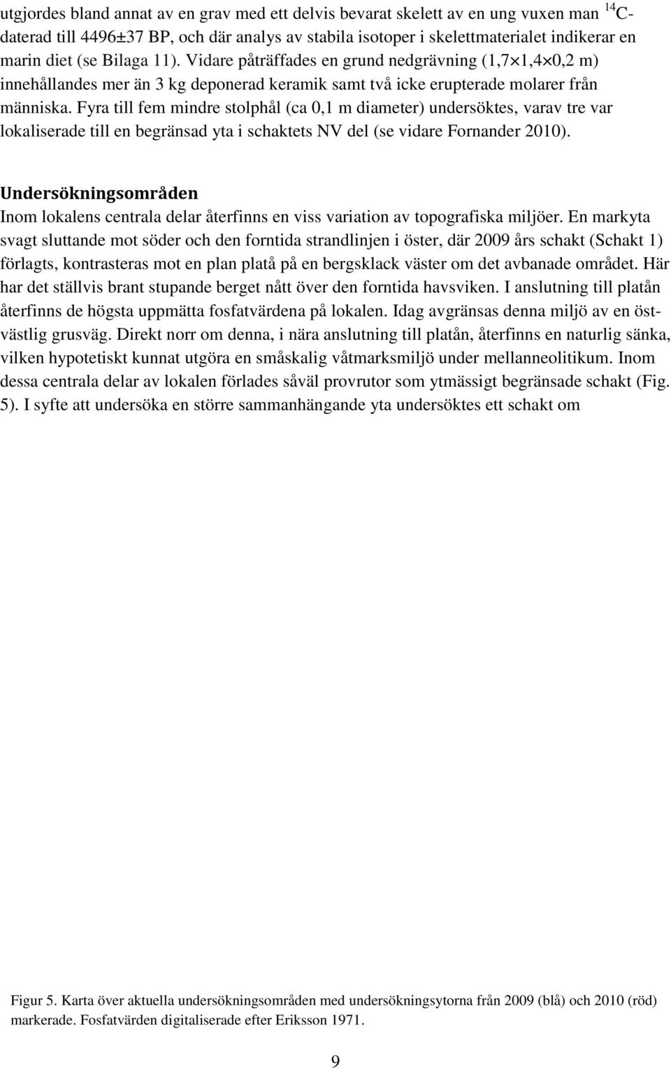 Fyra till fem mindre stolphål (ca 0,1 m diameter) undersöktes, varav tre var lokaliserade till en begränsad yta i schaktets NV del (se vidare Fornander 2010).