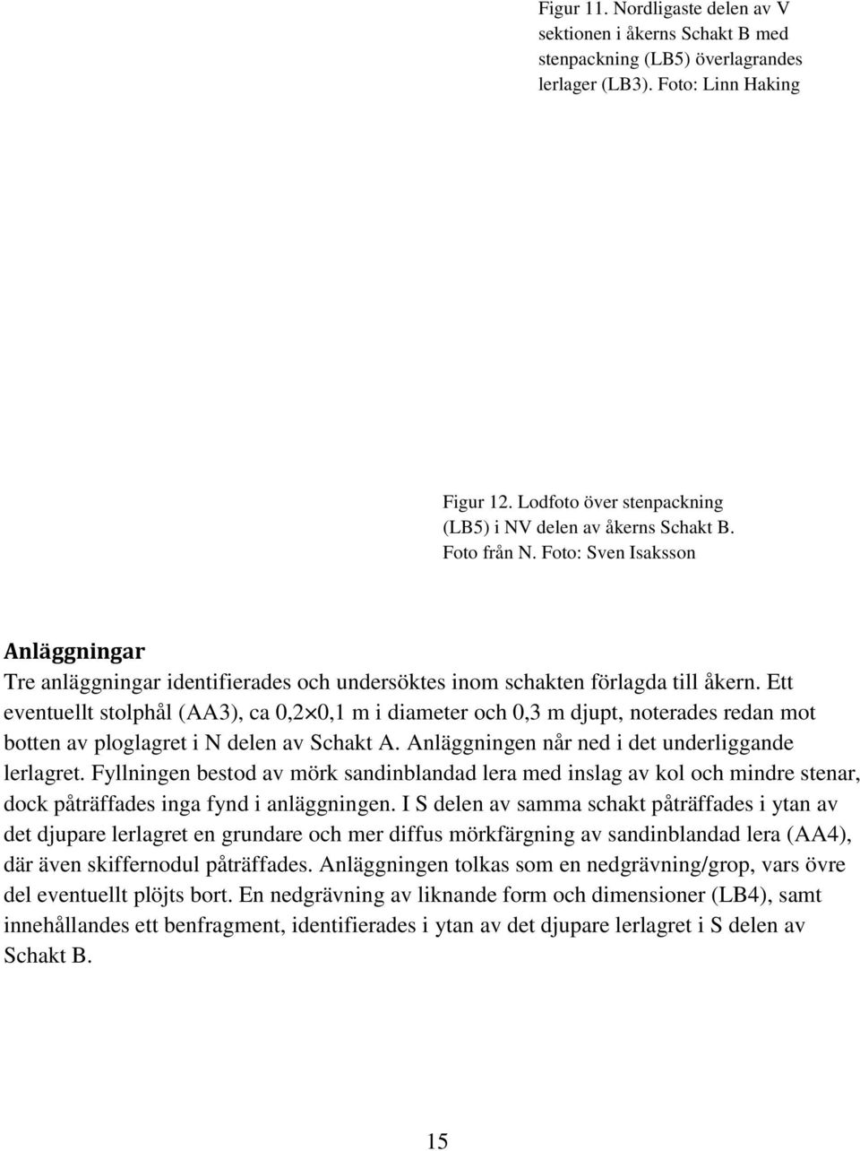 Ett eventuellt stolphål (AA3), ca 0,2 0,1 m i diameter och 0,3 m djupt, noterades redan mot botten av ploglagret i N delen av Schakt A. Anläggningen når ned i det underliggande lerlagret.