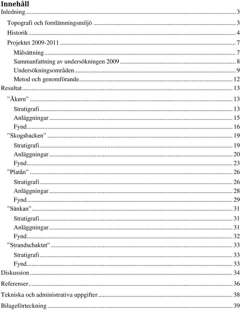 .. 19 Stratigrafi... 19 Anläggningar... 20 Fynd... 23 Platån... 26 Stratigrafi... 26 Anläggningar... 28 Fynd... 29 Sänkan... 31 Stratigrafi... 31 Anläggningar.