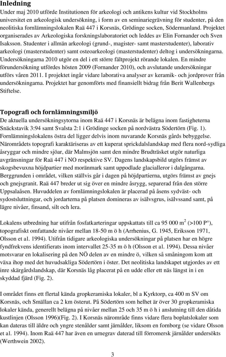 Studenter i allmän arkeologi (grund-, magister- samt masterstudenter), laborativ arkeologi (masterstudenter) samt osteoarkeologi (masterstudenter) deltog i undersökningarna.