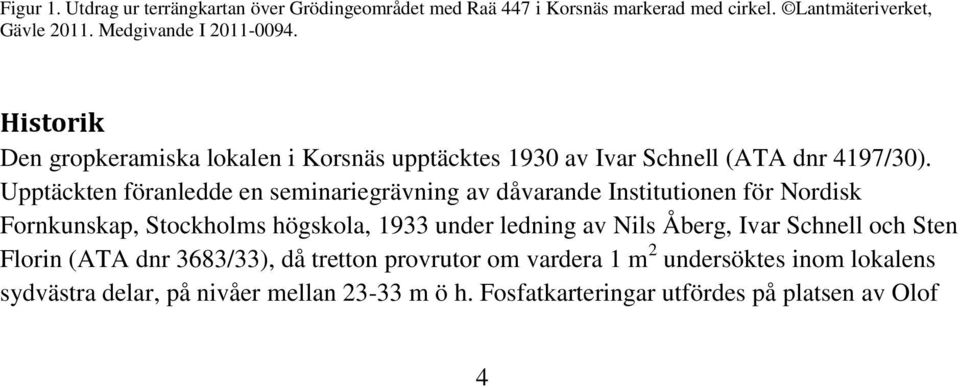 Upptäckten föranledde en seminariegrävning av dåvarande Institutionen för Nordisk Fornkunskap, Stockholms högskola, 1933 under ledning av Nils Åberg,