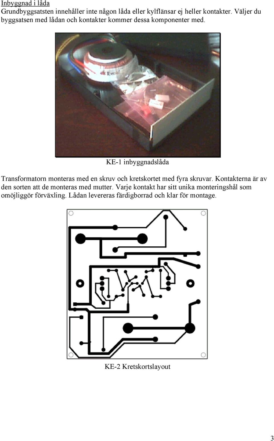 KE-1 inbyggnadslåda Transformatorn monteras med en skruv och kretskortet med fyra skruvar.