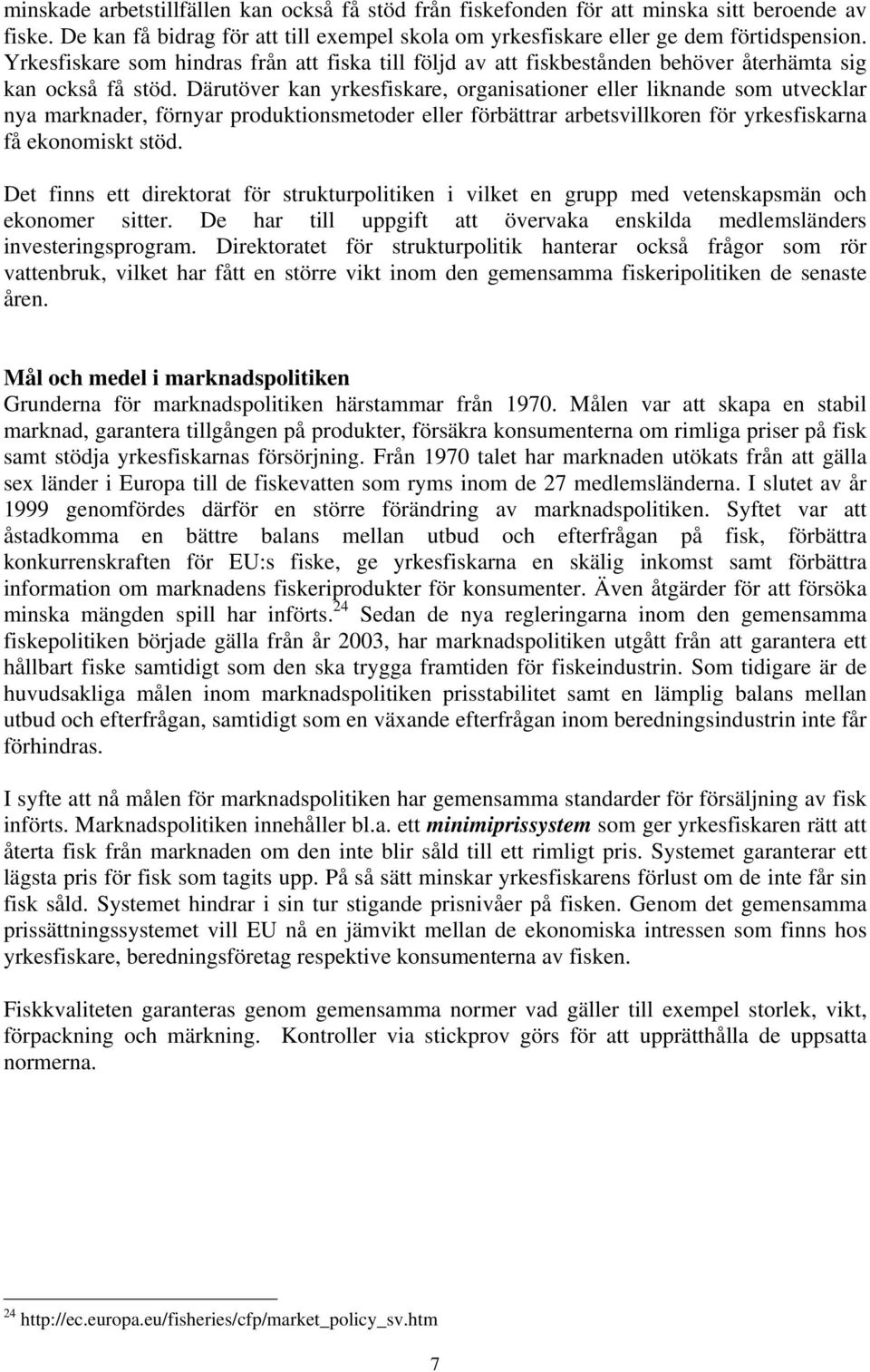 Därutöver kan yrkesfiskare, organisationer eller liknande som utvecklar nya marknader, förnyar produktionsmetoder eller förbättrar arbetsvillkoren för yrkesfiskarna få ekonomiskt stöd.