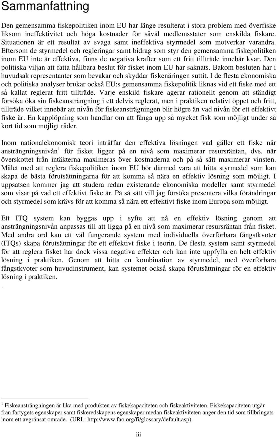 Eftersom de styrmedel och regleringar samt bidrag som styr den gemensamma fiskepolitiken inom EU inte är effektiva, finns de negativa krafter som ett fritt tillträde innebär kvar.