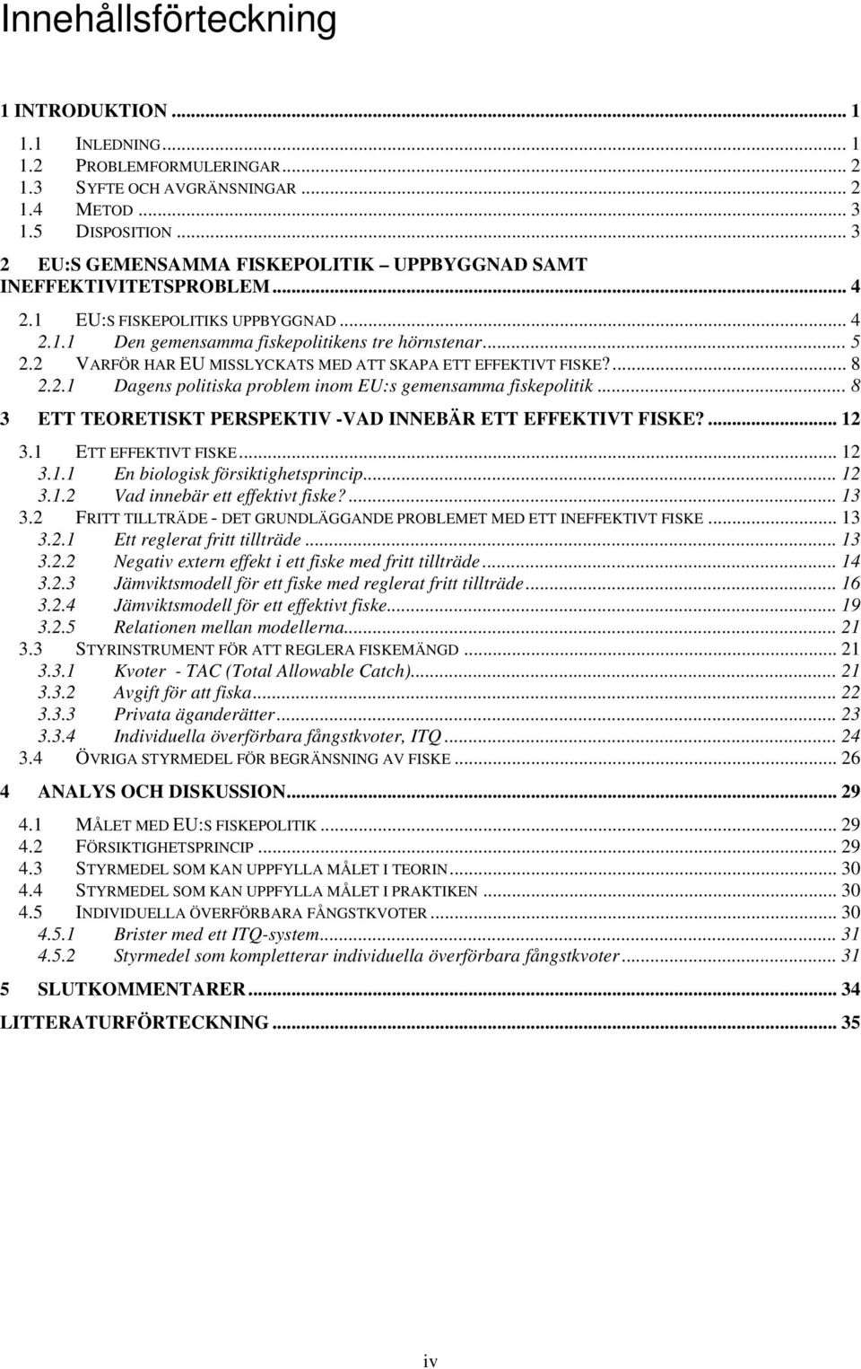 2 VARFÖR HAR EU MISSLYCKATS MED ATT SKAPA ETT EFFEKTIVT FISKE?... 8 2.2.1 Dagens politiska problem inom EU:s gemensamma fiskepolitik... 8 3 ETT TEORETISKT PERSPEKTIV -VAD INNEBÄR ETT EFFEKTIVT FISKE?