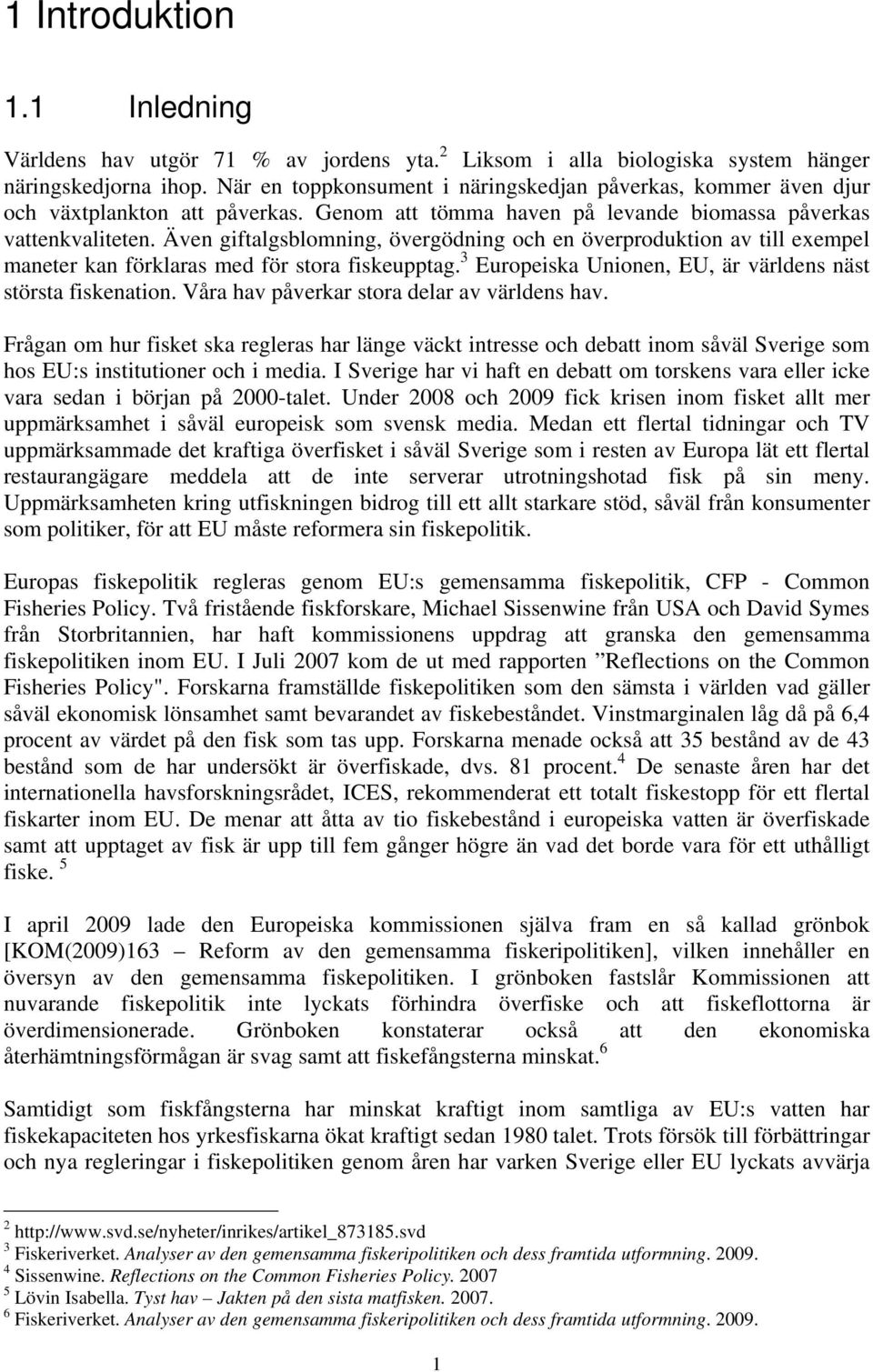 Även giftalgsblomning, övergödning och en överproduktion av till exempel maneter kan förklaras med för stora fiskeupptag. 3 Europeiska Unionen, EU, är världens näst största fiskenation.