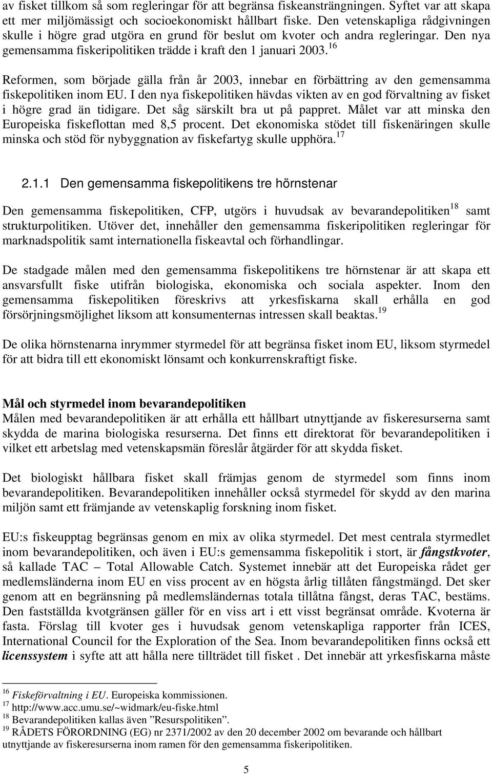 16 Reformen, som började gälla från år 2003, innebar en förbättring av den gemensamma fiskepolitiken inom EU.