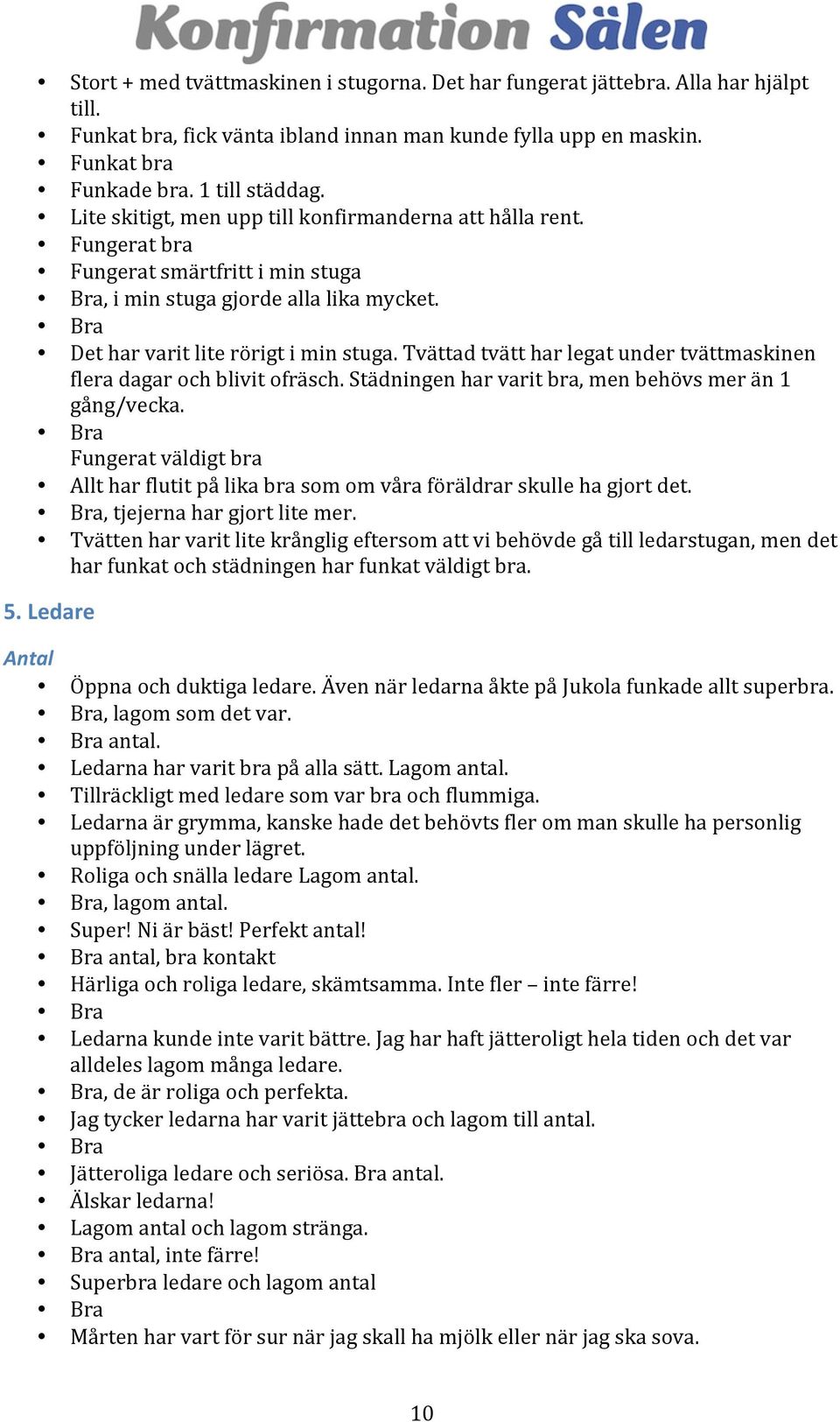 Tvättad tvätt har legat under tvättmaskinen flera dagar och blivit ofräsch. Städningen har varit bra, men behövs mer än 1 gång/vecka.