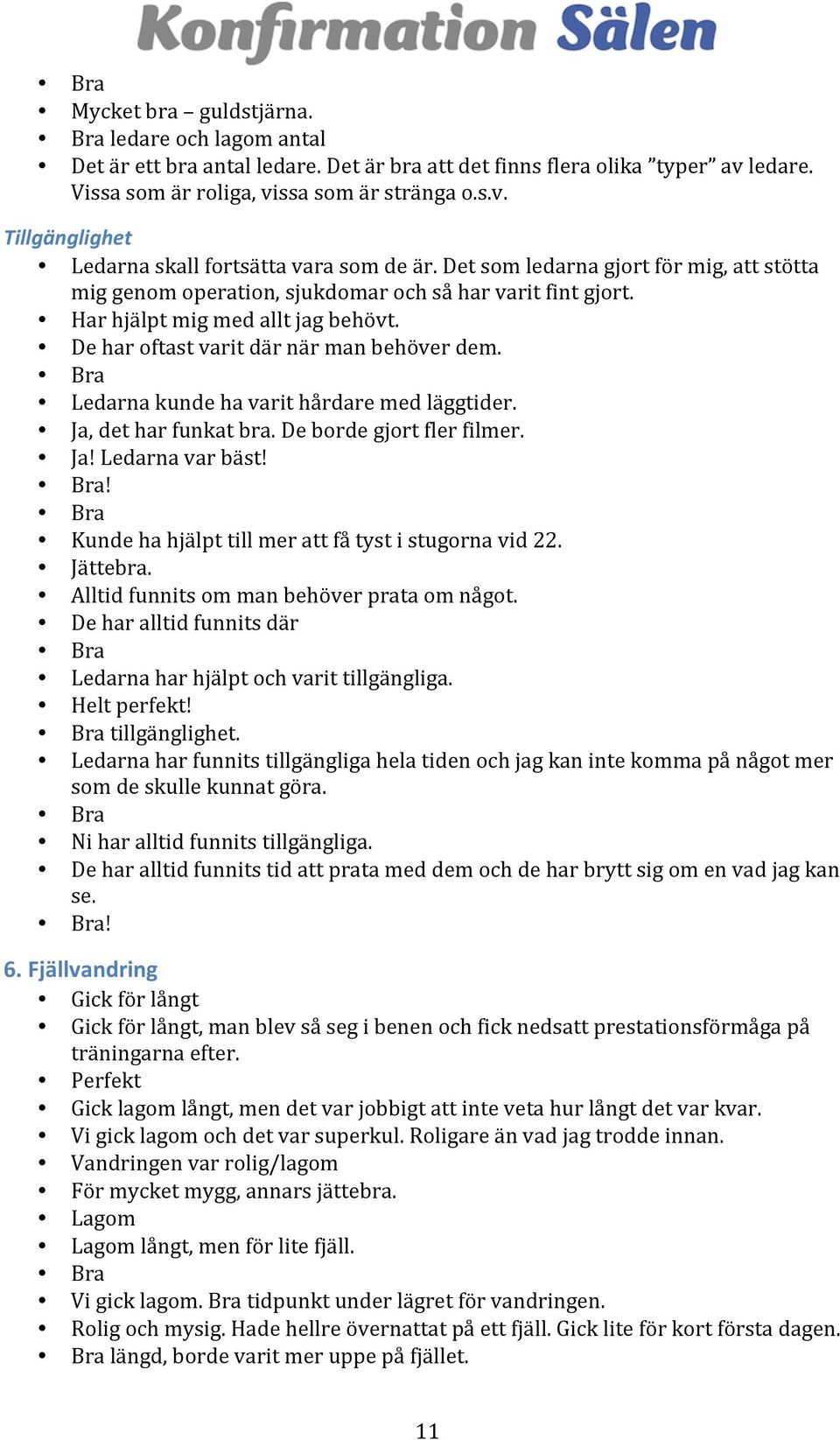 Ledarna kunde ha varit hårdare med läggtider. Ja, det har funkat bra. De borde gjort fler filmer. Ja! Ledarna var bäst!! Kunde ha hjälpt till mer att få tyst i stugorna vid 22. Jättebra.